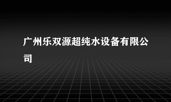 广州乐双源超纯水设备有限公司