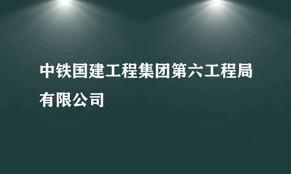 中铁国建工程集团第六工程局有限公司