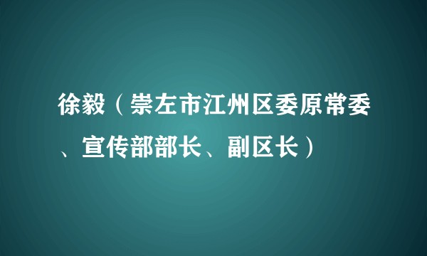 徐毅（崇左市江州区委原常委、宣传部部长、副区长）