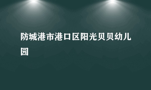 防城港市港口区阳光贝贝幼儿园