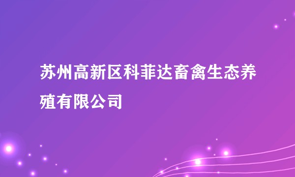 苏州高新区科菲达畜禽生态养殖有限公司