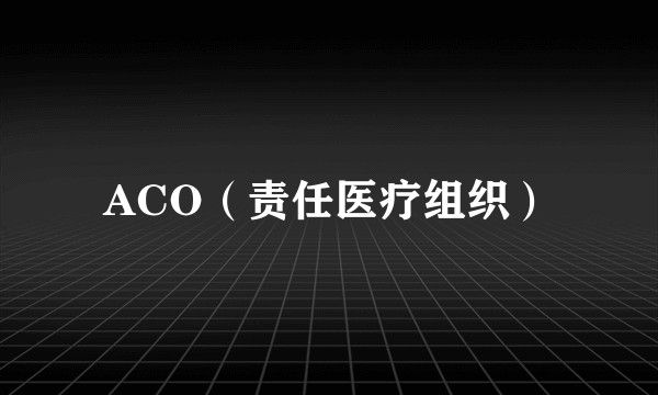 ACO（责任医疗组织）