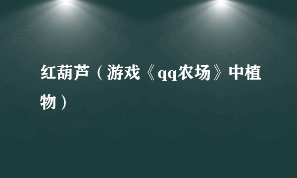 红葫芦（游戏《qq农场》中植物）