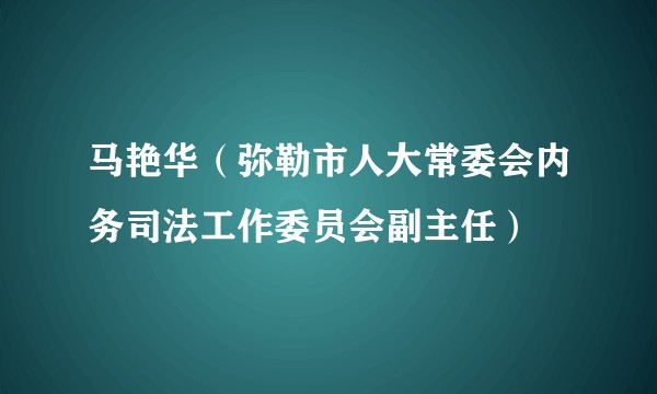 马艳华（弥勒市人大常委会内务司法工作委员会副主任）