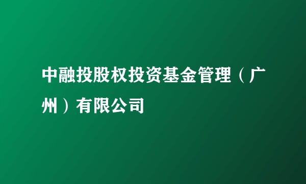 中融投股权投资基金管理（广州）有限公司