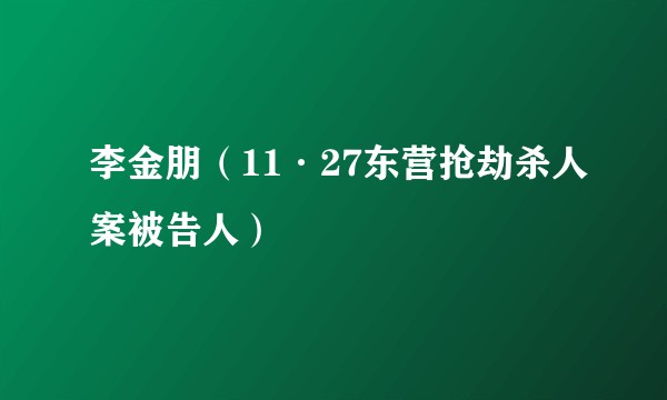 李金朋（11·27东营抢劫杀人案被告人）