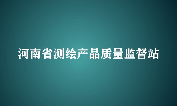 河南省测绘产品质量监督站
