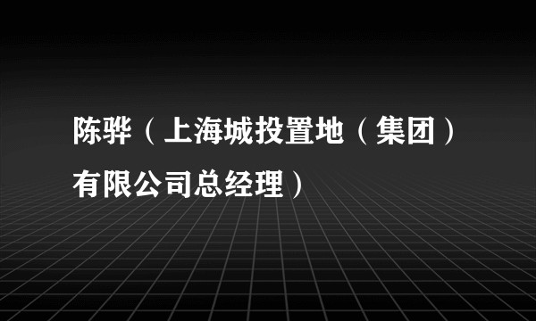 陈骅（上海城投置地（集团）有限公司总经理）