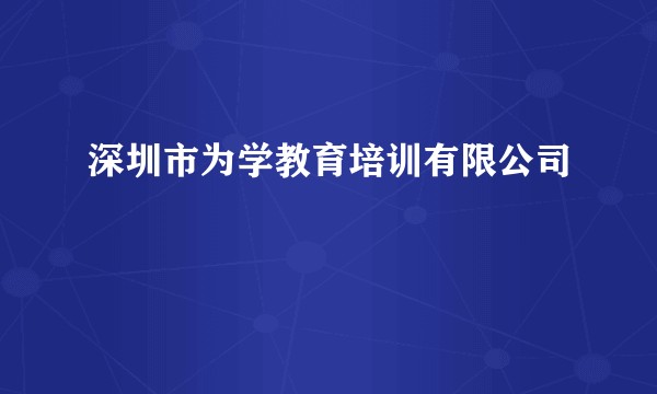 深圳市为学教育培训有限公司