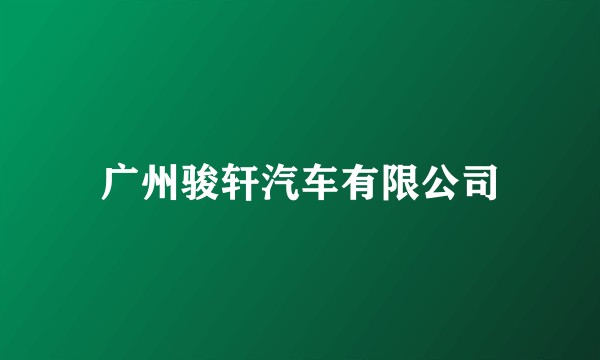 广州骏轩汽车有限公司