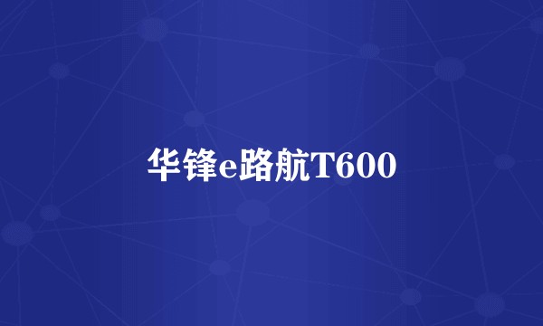 华锋e路航T600