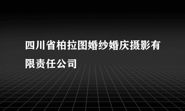 四川省柏拉图婚纱婚庆摄影有限责任公司