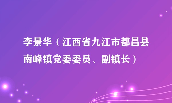 李景华（江西省九江市都昌县南峰镇党委委员、副镇长）