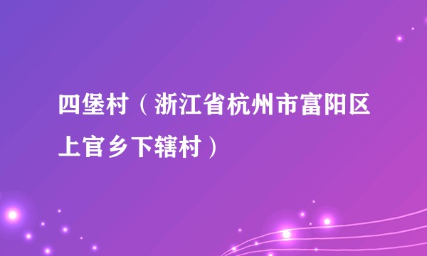 四堡村（浙江省杭州市富阳区上官乡下辖村）
