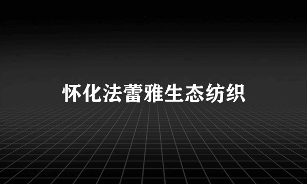 怀化法蕾雅生态纺织