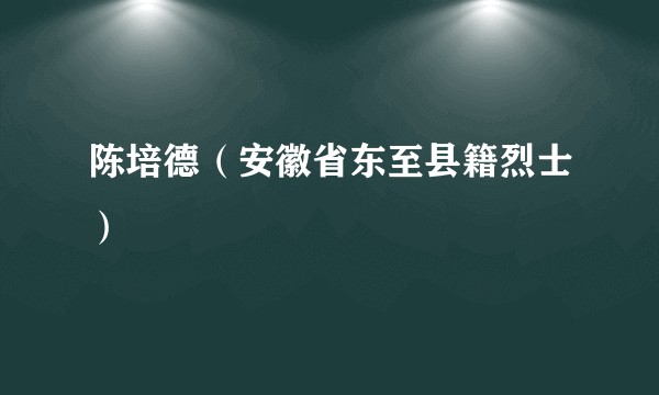 陈培德（安徽省东至县籍烈士）
