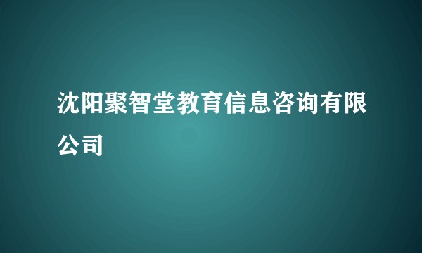 沈阳聚智堂教育信息咨询有限公司