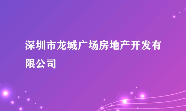 深圳市龙城广场房地产开发有限公司