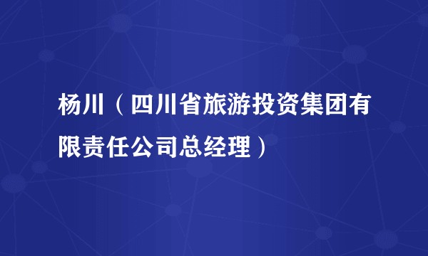 杨川（四川省旅游投资集团有限责任公司总经理）