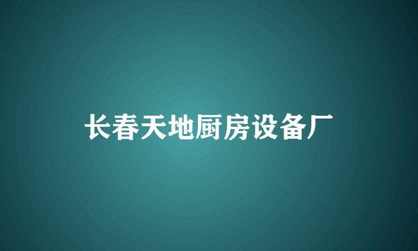 长春天地厨房设备厂