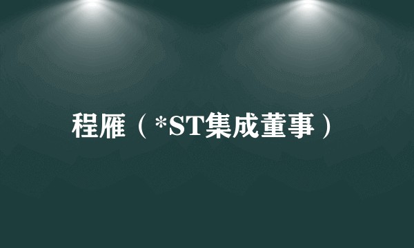 程雁（*ST集成董事）