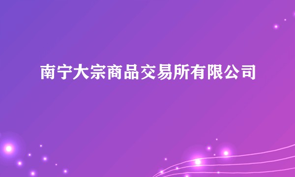 南宁大宗商品交易所有限公司