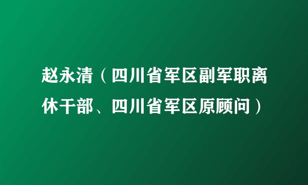 赵永清（四川省军区副军职离休干部、四川省军区原顾问）