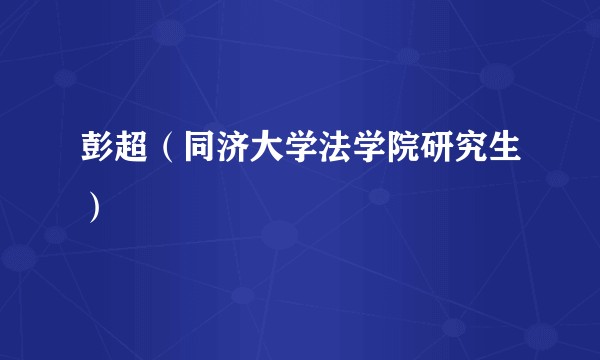 彭超（同济大学法学院研究生）