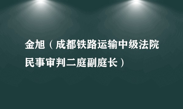 金旭（成都铁路运输中级法院民事审判二庭副庭长）