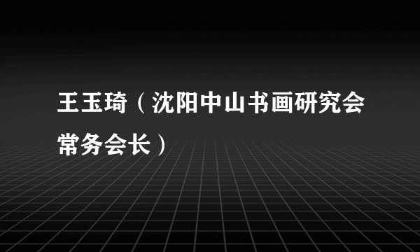 王玉琦（沈阳中山书画研究会常务会长）