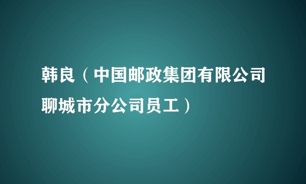 韩良（中国邮政集团有限公司聊城市分公司员工）