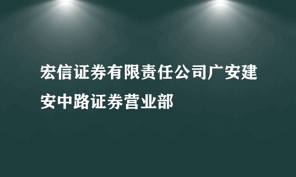 宏信证券有限责任公司广安建安中路证券营业部