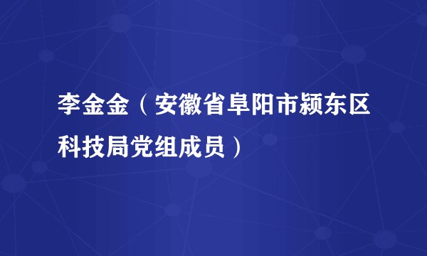 李金金（安徽省阜阳市颍东区科技局党组成员）