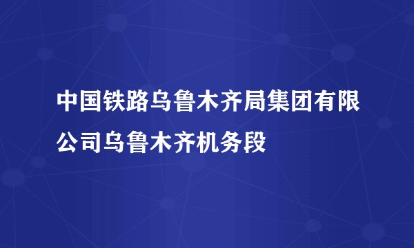 中国铁路乌鲁木齐局集团有限公司乌鲁木齐机务段