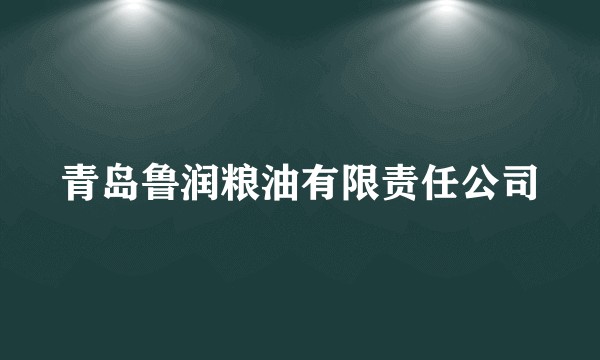 青岛鲁润粮油有限责任公司
