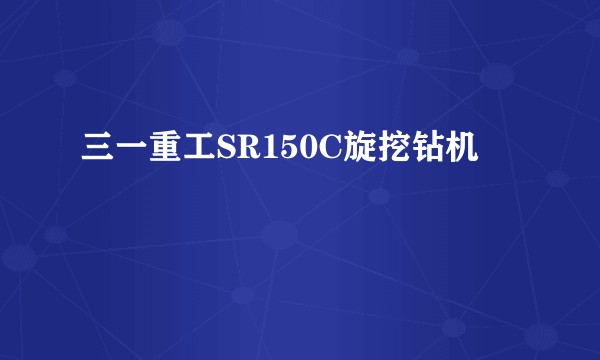 三一重工SR150C旋挖钻机