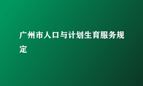 广州市人口与计划生育服务规定