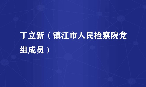 丁立新（镇江市人民检察院党组成员）