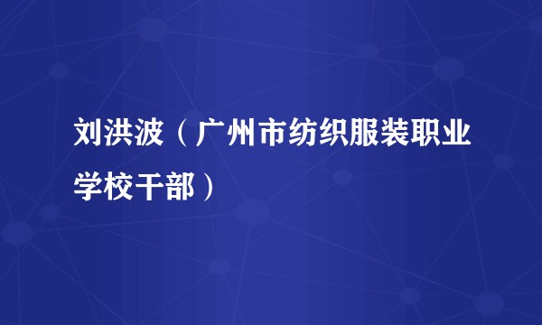刘洪波（广州市纺织服装职业学校干部）