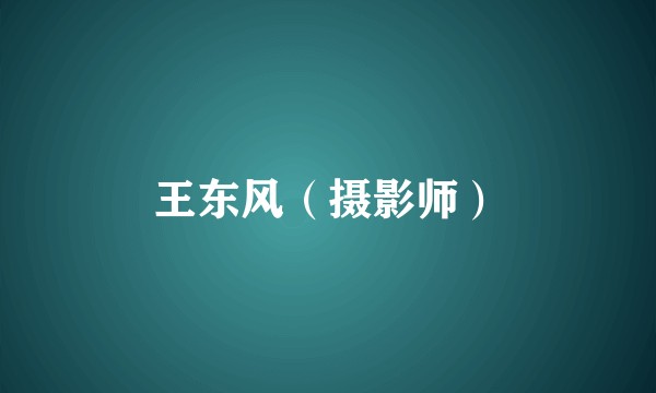 王东风（摄影师）