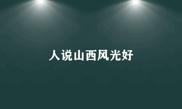 人说山西风光好