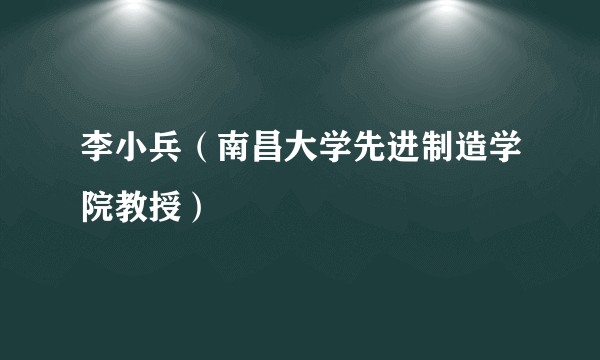 李小兵（南昌大学先进制造学院教授）