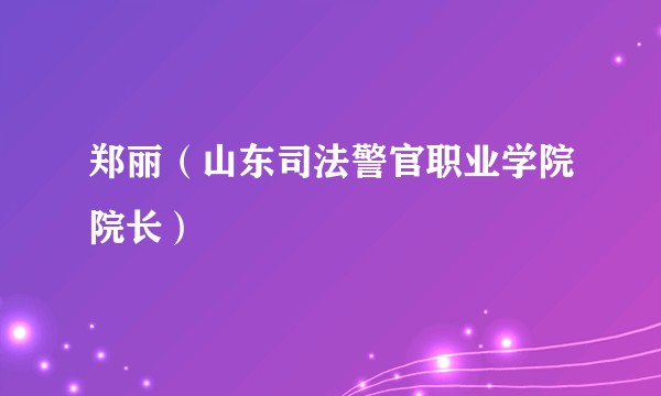 郑丽（山东司法警官职业学院院长）