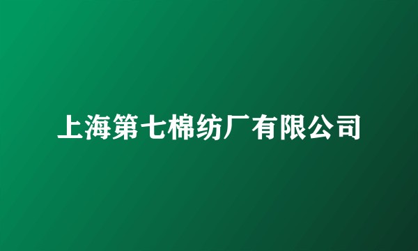 上海第七棉纺厂有限公司