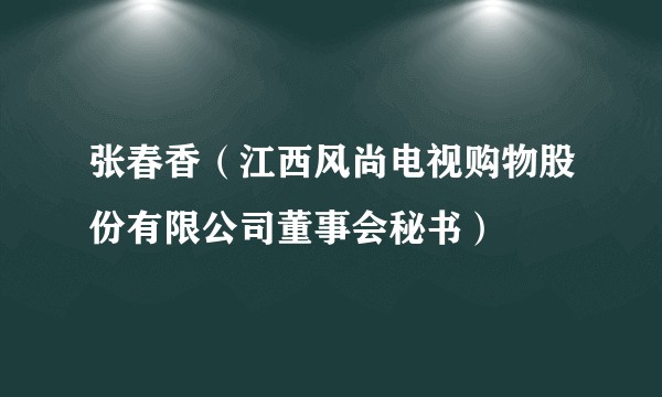 张春香（江西风尚电视购物股份有限公司董事会秘书）
