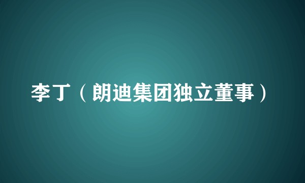 李丁（朗迪集团独立董事）