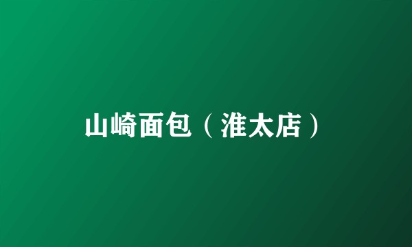 山崎面包（淮太店）