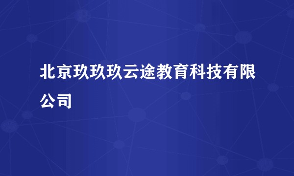 北京玖玖玖云途教育科技有限公司