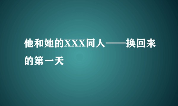 他和她的XXX同人——换回来的第一天