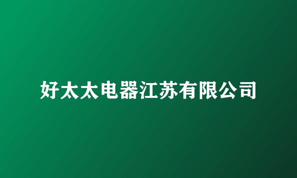 好太太电器江苏有限公司